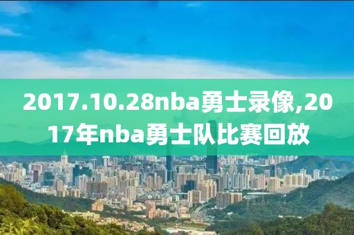 2017.10.28nba勇士录像,2017年nba勇士队比赛回放