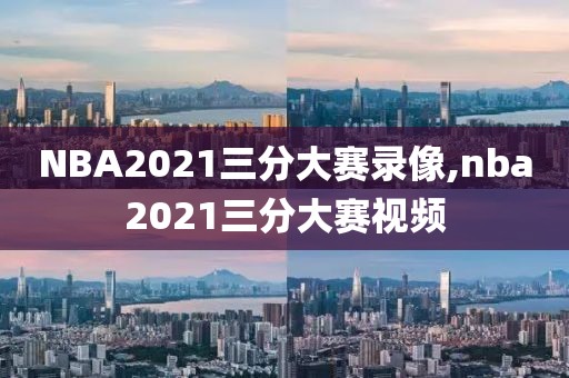 NBA2021三分大赛录像,nba2021三分大赛视频