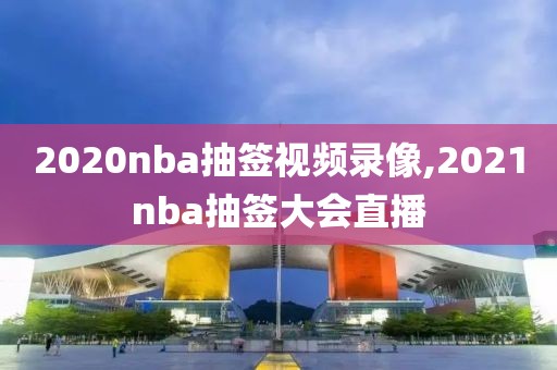 2020nba抽签视频录像,2021nba抽签大会直播