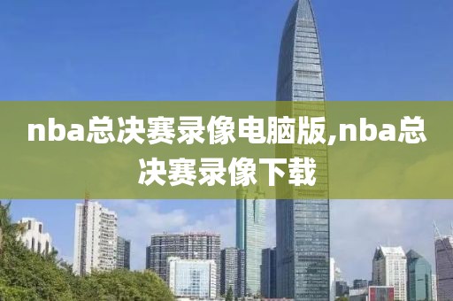 nba总决赛录像电脑版,nba总决赛录像下载