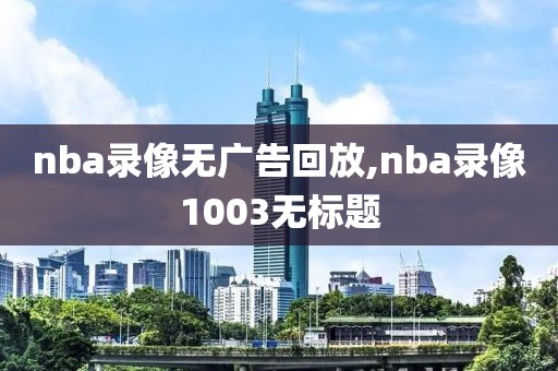 nba录像无广告回放,nba录像1003无标题