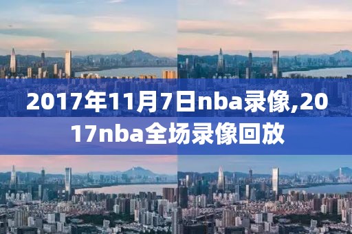 2017年11月7日nba录像,2017nba全场录像回放