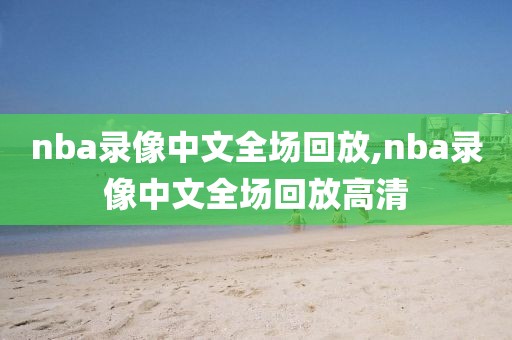 nba录像中文全场回放,nba录像中文全场回放高清