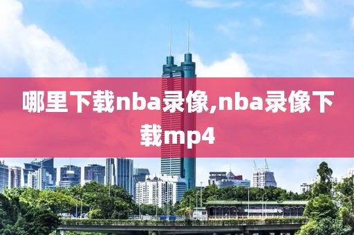 哪里下载nba录像,nba录像下载mp4