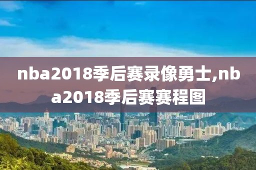 nba2018季后赛录像勇士,nba2018季后赛赛程图
