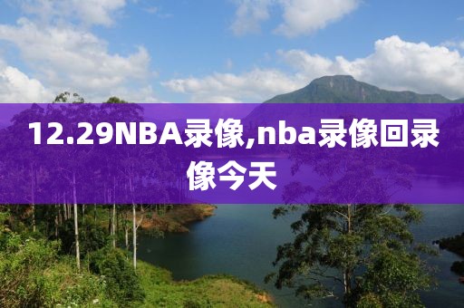 12.29NBA录像,nba录像回录像今天