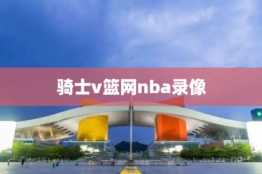骑士v篮网nba录像