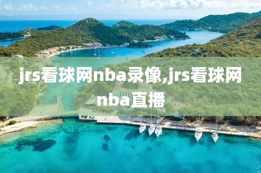 jrs看球网nba录像,jrs看球网nba直播
