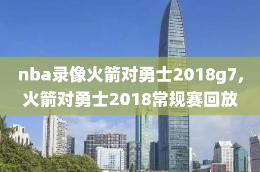 nba录像火箭对勇士2018g7,火箭对勇士2018常规赛回放