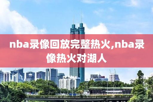nba录像回放完整热火,nba录像热火对湖人
