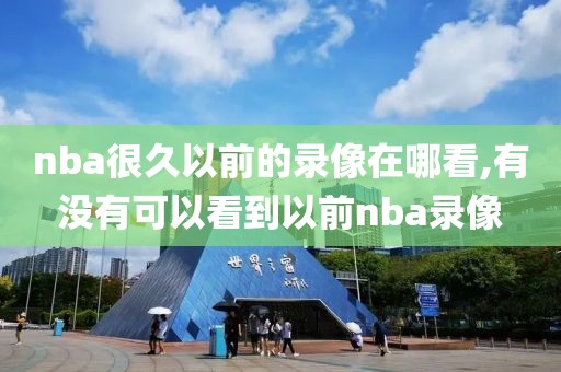 nba很久以前的录像在哪看,有没有可以看到以前nba录像
