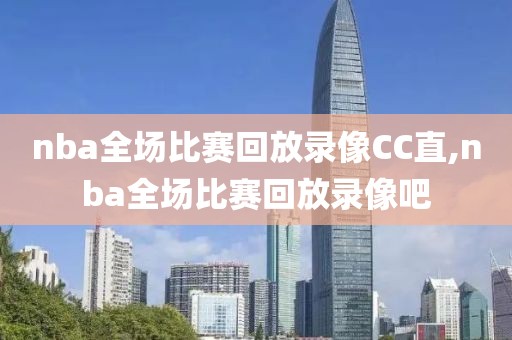 nba全场比赛回放录像CC直,nba全场比赛回放录像吧