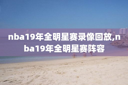 nba19年全明星赛录像回放,nba19年全明星赛阵容