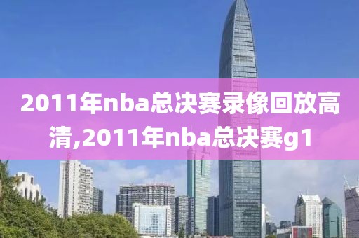 2011年nba总决赛录像回放高清,2011年nba总决赛g1