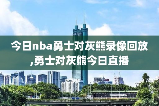 今日nba勇士对灰熊录像回放,勇士对灰熊今日直播
