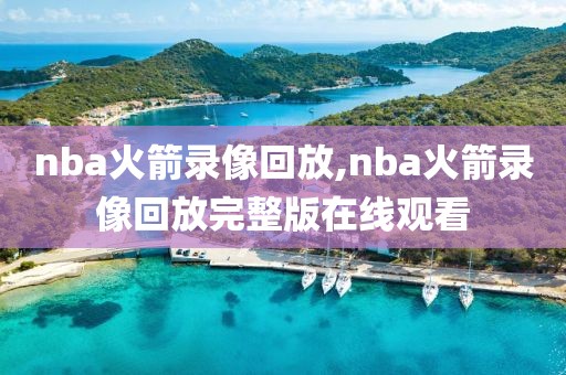 nba火箭录像回放,nba火箭录像回放完整版在线观看