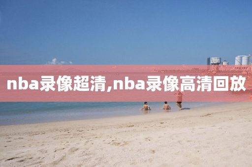 nba录像超清,nba录像高清回放