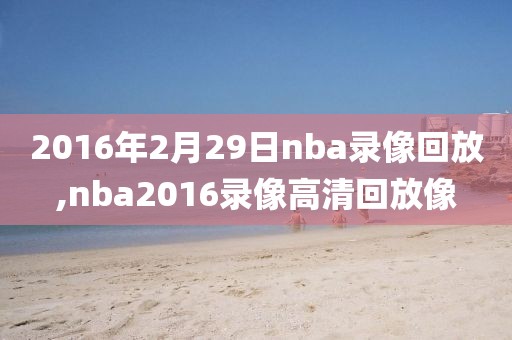2016年2月29日nba录像回放,nba2016录像高清回放像