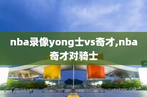 nba录像yong士vs奇才,nba奇才对骑士
