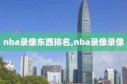 nba录像东西排名,nba录像录像