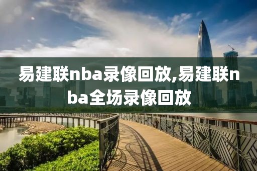 易建联nba录像回放,易建联nba全场录像回放