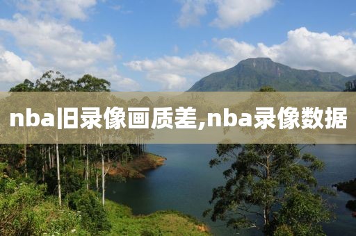 nba旧录像画质差,nba录像数据