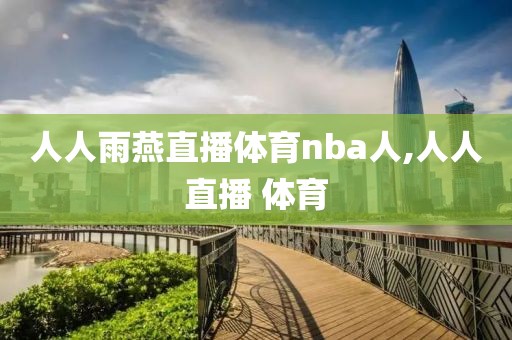 人人雨燕直播体育nba人,人人直播 体育