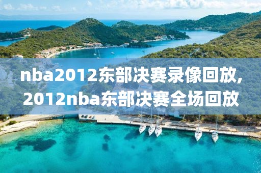 nba2012东部决赛录像回放,2012nba东部决赛全场回放