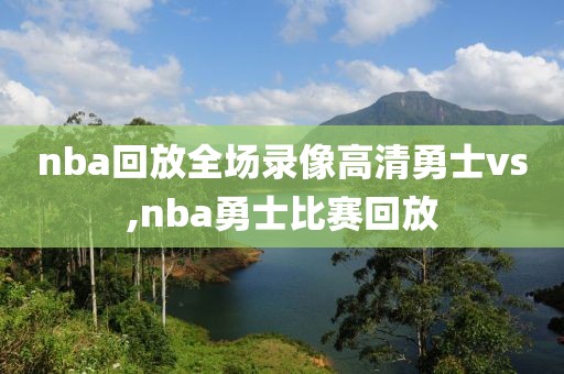 nba回放全场录像高清勇士vs,nba勇士比赛回放