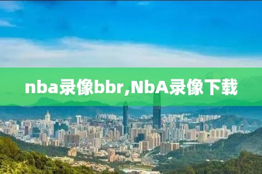 nba录像bbr,NbA录像下载