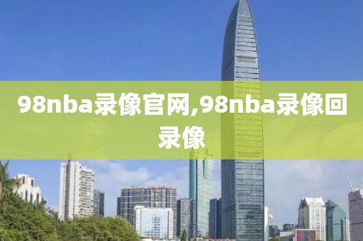 98nba录像官网,98nba录像回录像