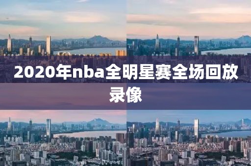 2020年nba全明星赛全场回放录像