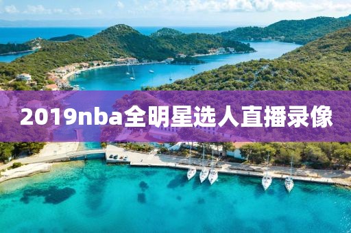 2019nba全明星选人直播录像