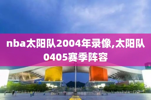 nba太阳队2004年录像,太阳队0405赛季阵容