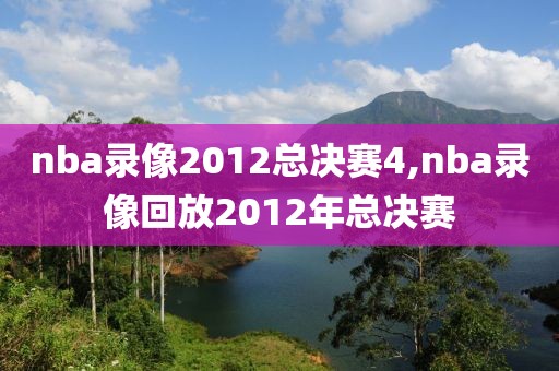 nba录像2012总决赛4,nba录像回放2012年总决赛