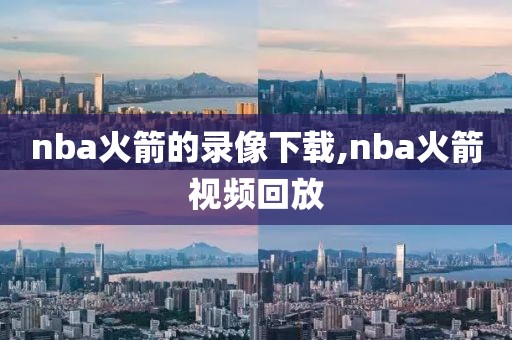 nba火箭的录像下载,nba火箭视频回放