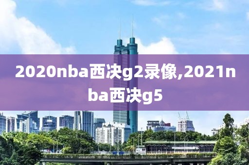 2020nba西决g2录像,2021nba西决g5