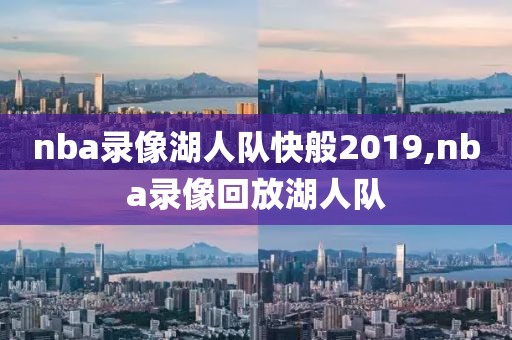 nba录像湖人队快般2019,nba录像回放湖人队