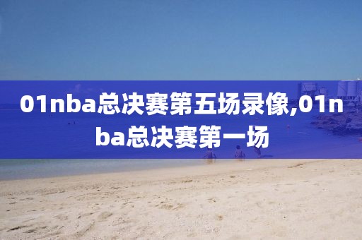 01nba总决赛第五场录像,01nba总决赛第一场