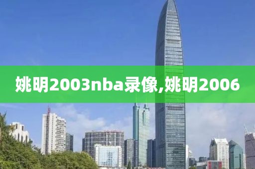 姚明2003nba录像,姚明2006