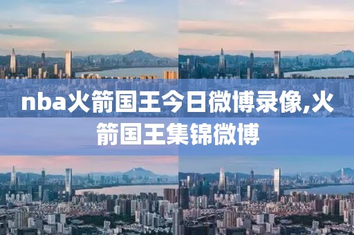 nba火箭国王今日微博录像,火箭国王集锦微博