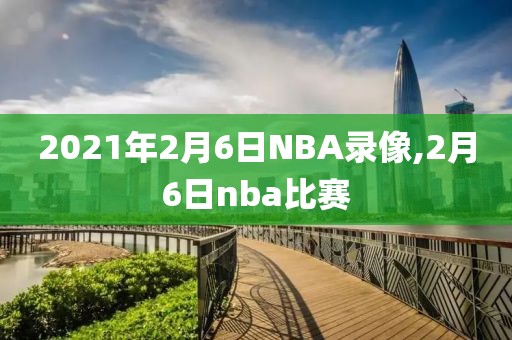 2021年2月6日NBA录像,2月6日nba比赛