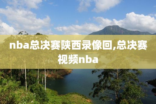 nba总决赛陕西录像回,总决赛视频nba