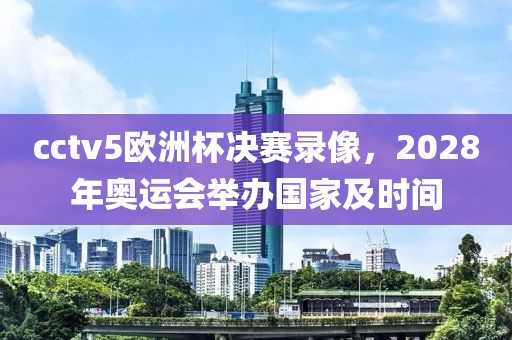 cctv5欧洲杯决赛录像，2028年奥运会举办国家及时间