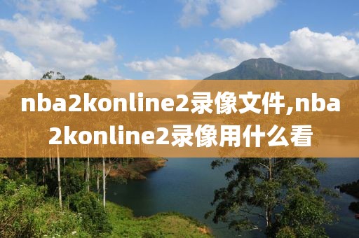 nba2konline2录像文件,nba2konline2录像用什么看