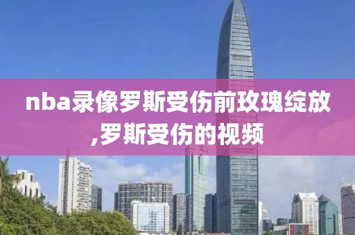 nba录像罗斯受伤前玫瑰绽放,罗斯受伤的视频