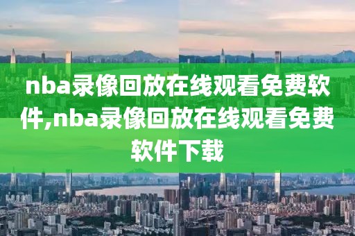 nba录像回放在线观看免费软件,nba录像回放在线观看免费软件下载