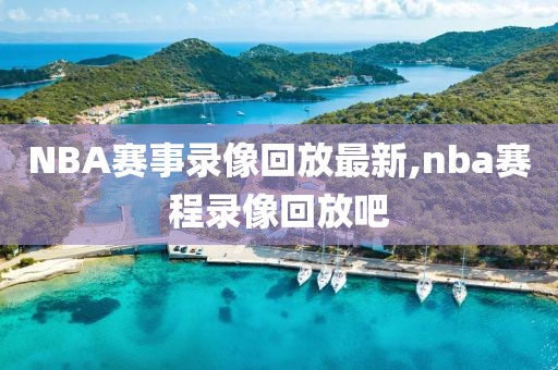 NBA赛事录像回放最新,nba赛程录像回放吧