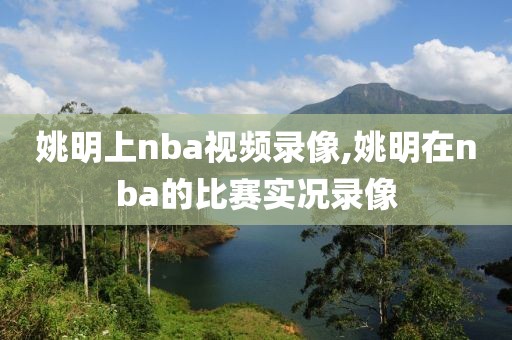 姚明上nba视频录像,姚明在nba的比赛实况录像