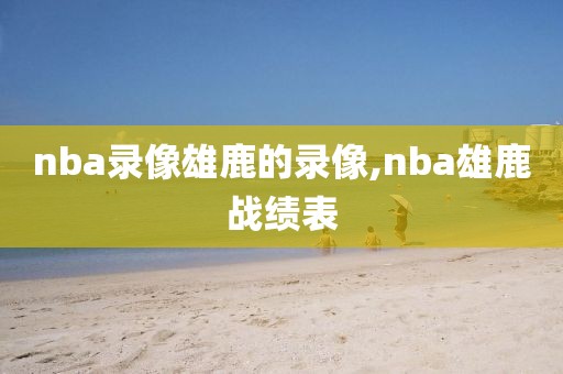 nba录像雄鹿的录像,nba雄鹿战绩表